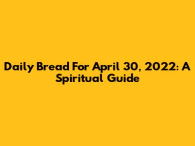 Daily Bread For April 30, 2022: A Spiritual Guide