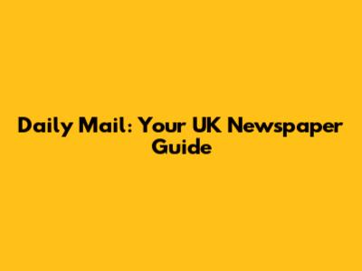 Daily Mail: Your UK Newspaper Guide