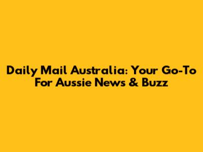 Daily Mail Australia: Your Go-To For Aussie News & Buzz
