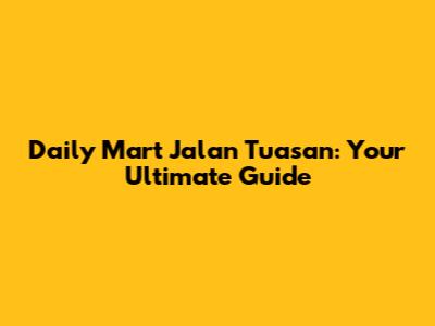 Daily Mart Jalan Tuasan: Your Ultimate Guide