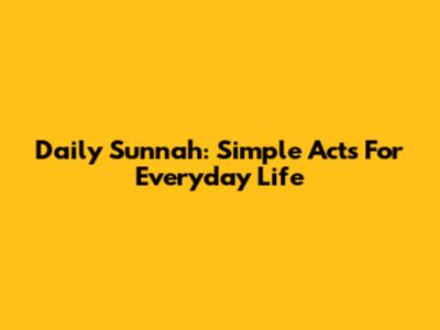 Daily Sunnah: Simple Acts For Everyday Life
