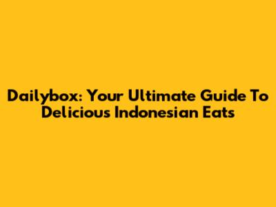 Dailybox: Your Ultimate Guide To Delicious Indonesian Eats