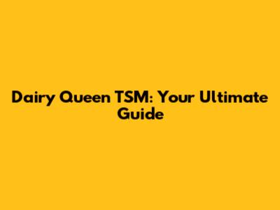 Dairy Queen TSM: Your Ultimate Guide