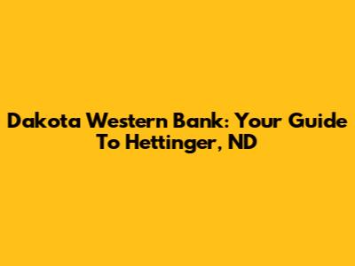 Dakota Western Bank: Your Guide To Hettinger, ND