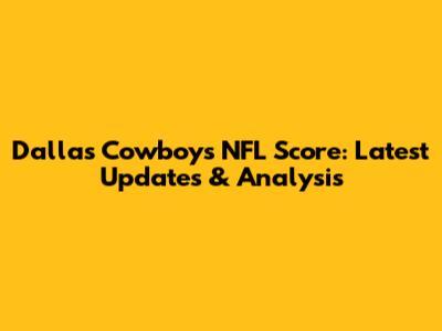 Dallas Cowboys NFL Score: Latest Updates & Analysis