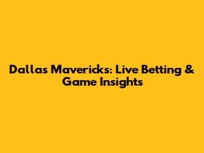 Dallas Mavericks: Live Betting & Game Insights
