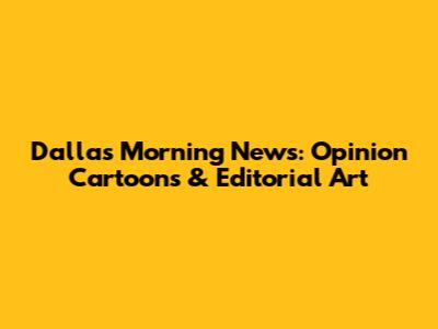 Dallas Morning News: Opinion Cartoons & Editorial Art
