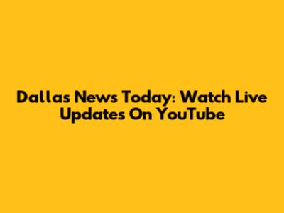 Dallas News Today: Watch Live Updates On YouTube
