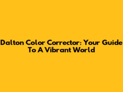 Dalton Color Corrector: Your Guide To A Vibrant World