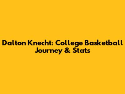 Dalton Knecht: College Basketball Journey & Stats