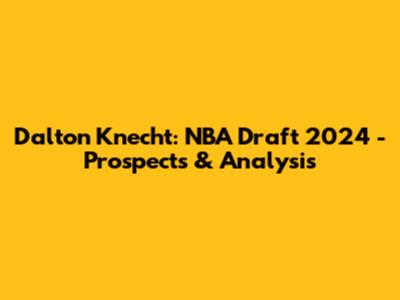 Dalton Knecht: NBA Draft 2024 - Prospects & Analysis