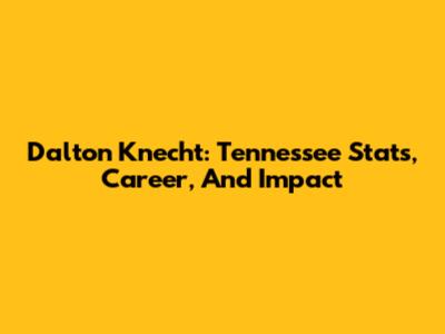 Dalton Knecht: Tennessee Stats, Career, And Impact