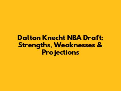 Dalton Knecht NBA Draft: Strengths, Weaknesses & Projections