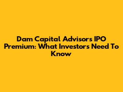 Dam Capital Advisors IPO Premium: What Investors Need To Know