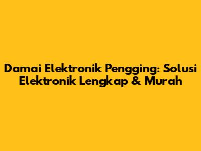 Damai Elektronik Pengging: Solusi Elektronik Lengkap & Murah