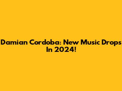 Damian Cordoba: New Music Drops In 2024!