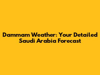 Dammam Weather: Your Detailed Saudi Arabia Forecast