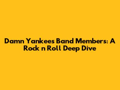 Damn Yankees Band Members: A Rock 'n' Roll Deep Dive