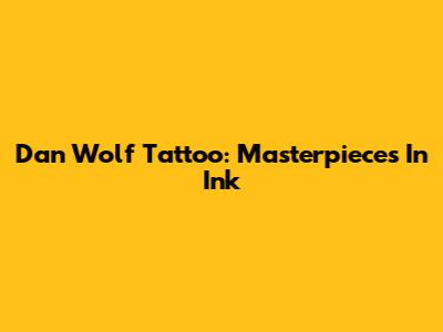 Dan Wolf Tattoo: Masterpieces In Ink