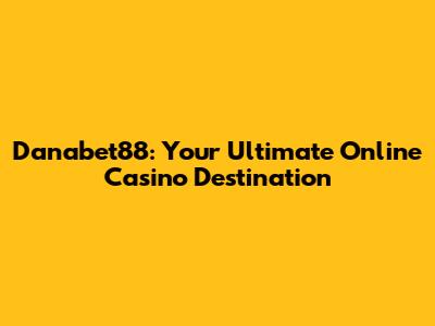 Danabet88: Your Ultimate Online Casino Destination