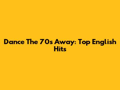 Dance The 70s Away: Top English Hits