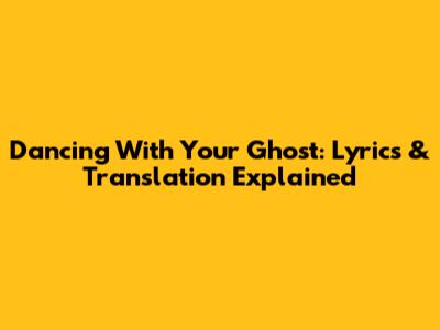 Dancing With Your Ghost: Lyrics & Translation Explained