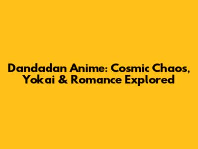 Dandadan Anime: Cosmic Chaos, Yokai & Romance Explored