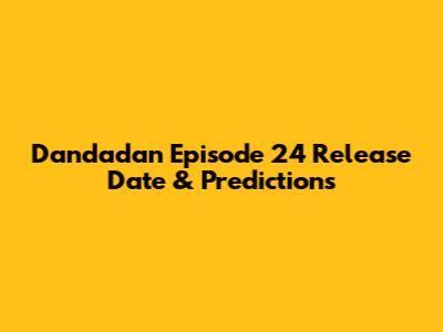 Dandadan Episode 24 Release Date & Predictions