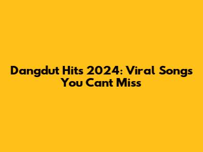Dangdut Hits 2024: Viral Songs You Can't Miss