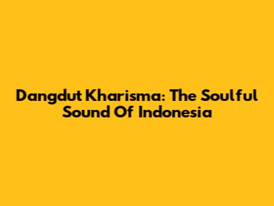 Dangdut Kharisma: The Soulful Sound Of Indonesia