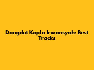 Dangdut Koplo Irwansyah: Best Tracks