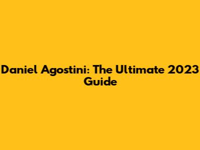 Daniel Agostini: The Ultimate 2023 Guide