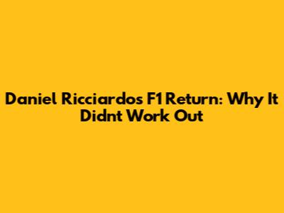 Daniel Ricciardo's F1 Return: Why It Didn't Work Out