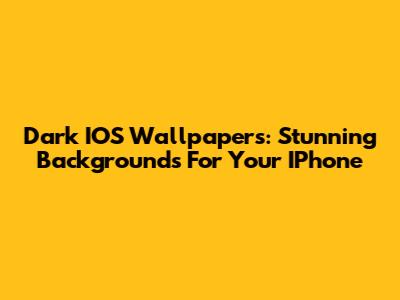 Dark IOS Wallpapers: Stunning Backgrounds For Your IPhone