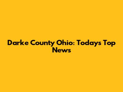Darke County Ohio: Today's Top News
