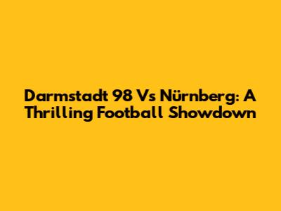 Darmstadt 98 Vs Nürnberg: A Thrilling Football Showdown