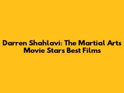Darren Shahlavi: The Martial Arts Movie Star's Best Films