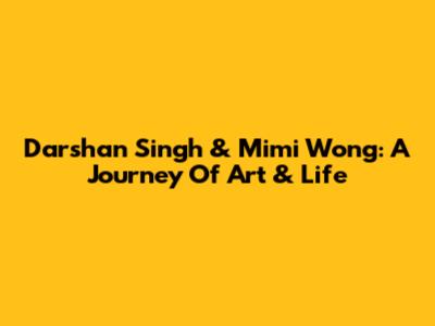Darshan Singh & Mimi Wong: A Journey Of Art & Life