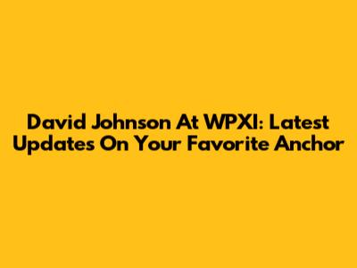 David Johnson At WPXI: Latest Updates On Your Favorite Anchor