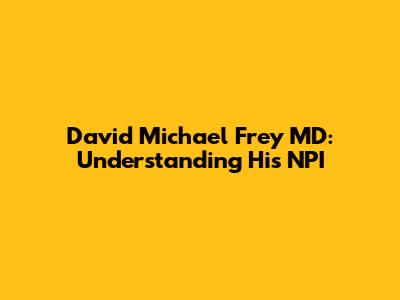 David Michael Frey MD: Understanding His NPI