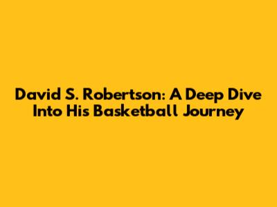David S. Robertson: A Deep Dive Into His Basketball Journey