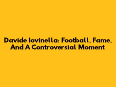 Davide Iovinella: Football, Fame, And A Controversial Moment