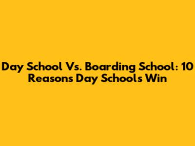 Day School Vs. Boarding School: 10 Reasons Day Schools Win