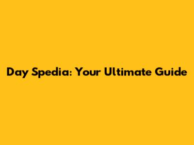 Day Spedia: Your Ultimate Guide