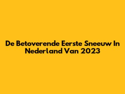 De Betoverende Eerste Sneeuw In Nederland Van 2023