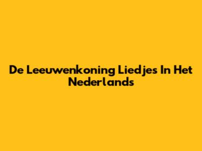 De Leeuwenkoning Liedjes In Het Nederlands