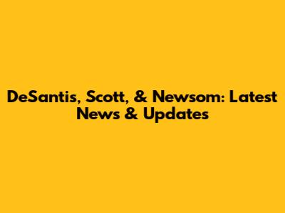 DeSantis, Scott, & Newsom: Latest News & Updates