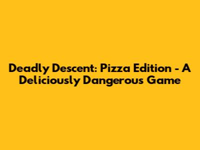 Deadly Descent: Pizza Edition - A Deliciously Dangerous Game