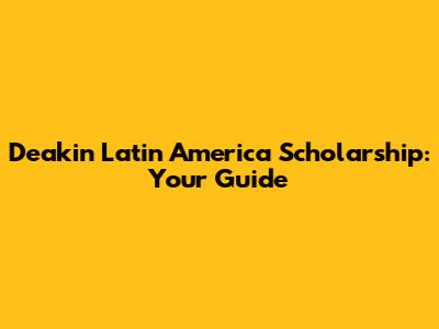 Deakin Latin America Scholarship: Your Guide