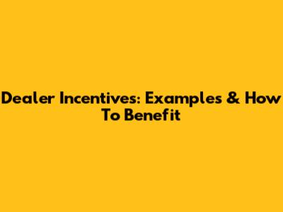 Dealer Incentives: Examples & How To Benefit